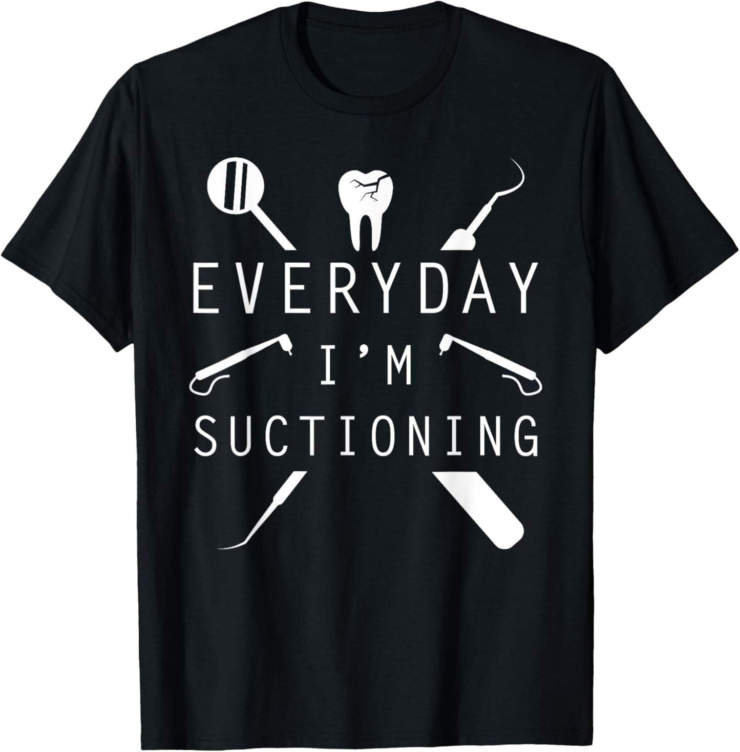 Everyday I'm Suctioning Dentist Tee Funny Dental Assistant