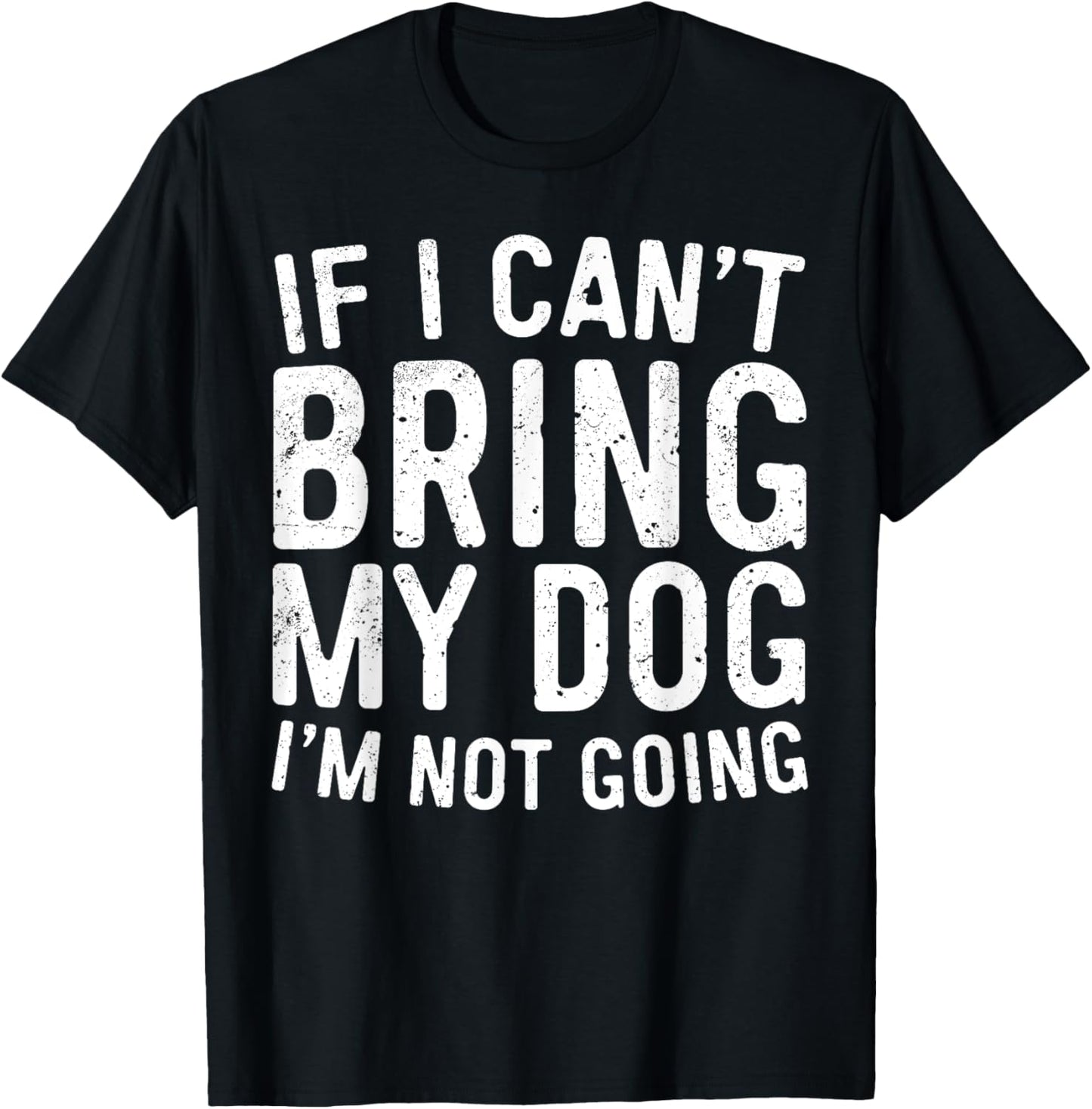 If I Can't Bring My Dog I'm Not Going Shirt Funny Dog Lover