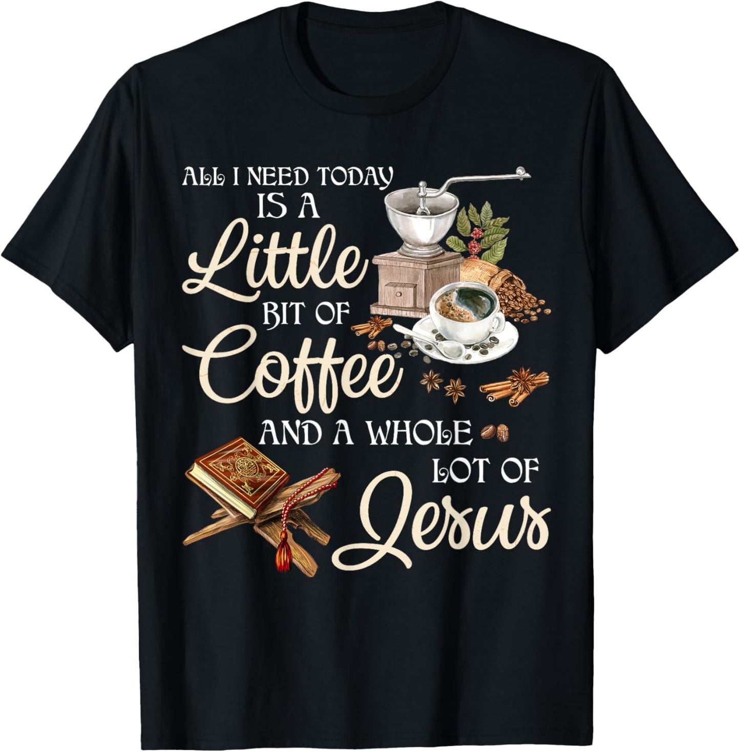 All I Need Today Is A Little Bit Of Coffee A Whole Lot Jesus