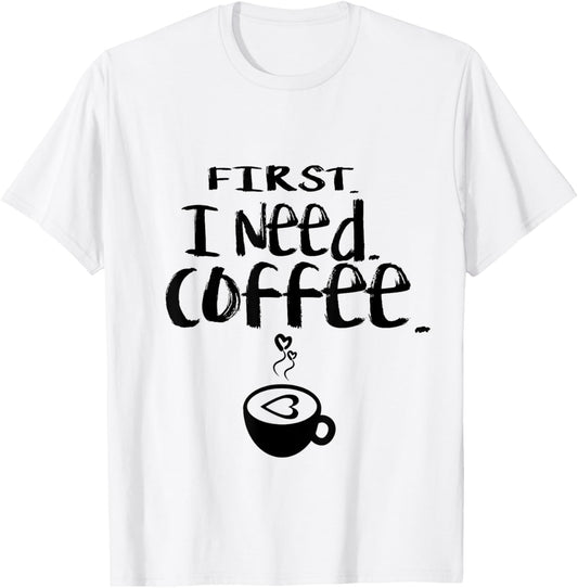 First I Need Coffee T Shirt Funny Coffee Love Coffee Nerd