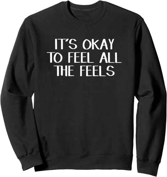 It\u2019s Okay To Feel All The Feels Sweatshirt