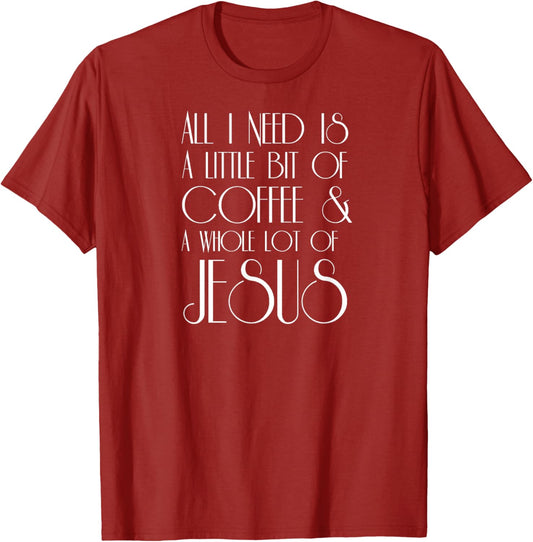 Coffee and Jesus T Shirt All I Need is a Little Whole Lot of