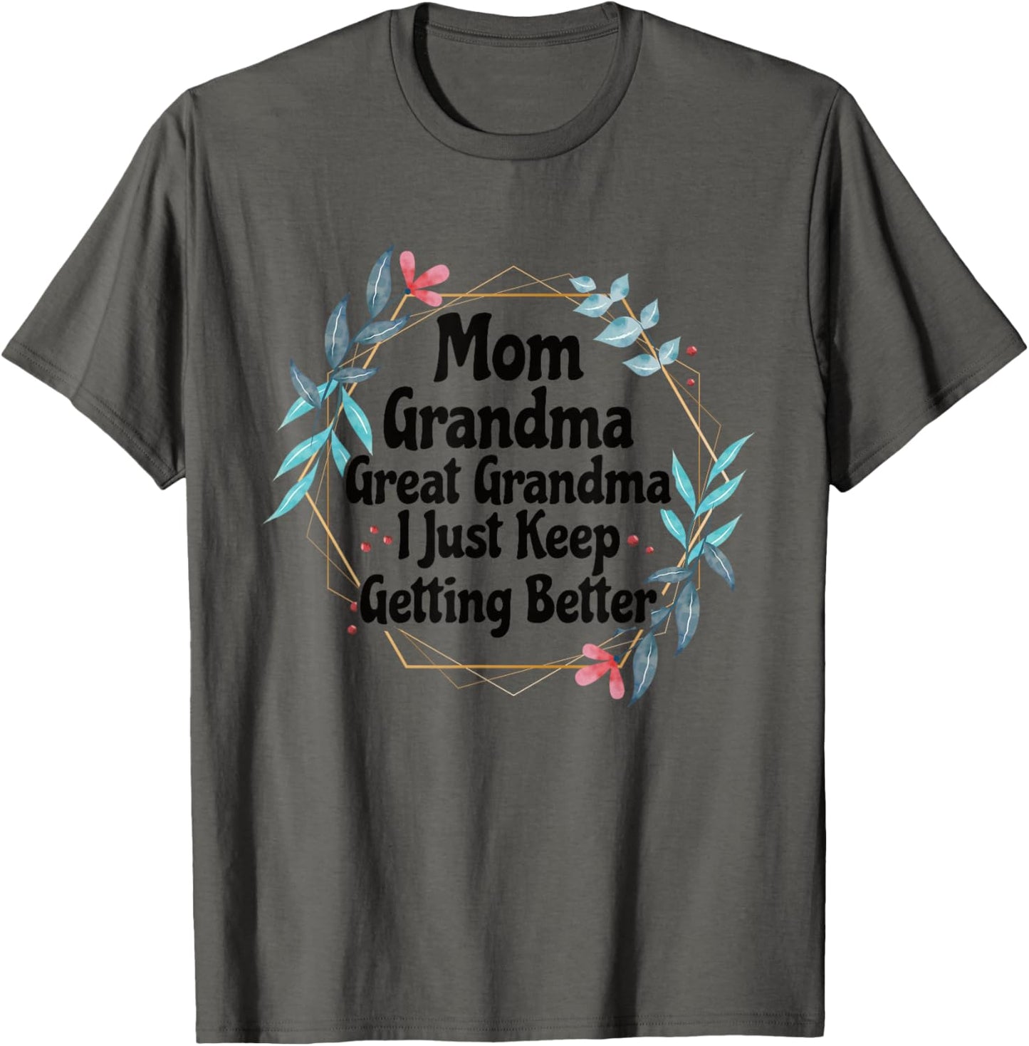 Mom Grandma Great Grandma I Just Keep Getting Better