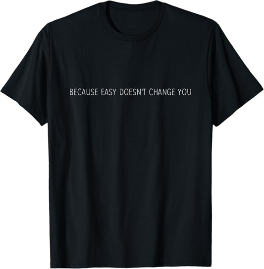 Because Easy Doesn't Change You \/ Men \/ Women GYM Motivation