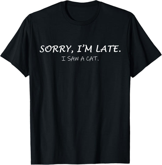 Sorry I am Late I Saw CAT Sarcastic Funny Cat lover Quotes Men Women Girls Kids