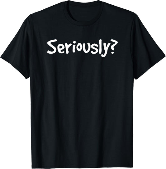 SERIOUSLY? | Funny Sarcastic Popular Quote T shirt