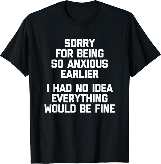Sorry For Being So Anxious Earlier... Funny Saying Sarcastic