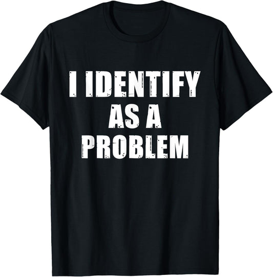 I Identify As A Problem   Funny Sarcastic Humor Quote