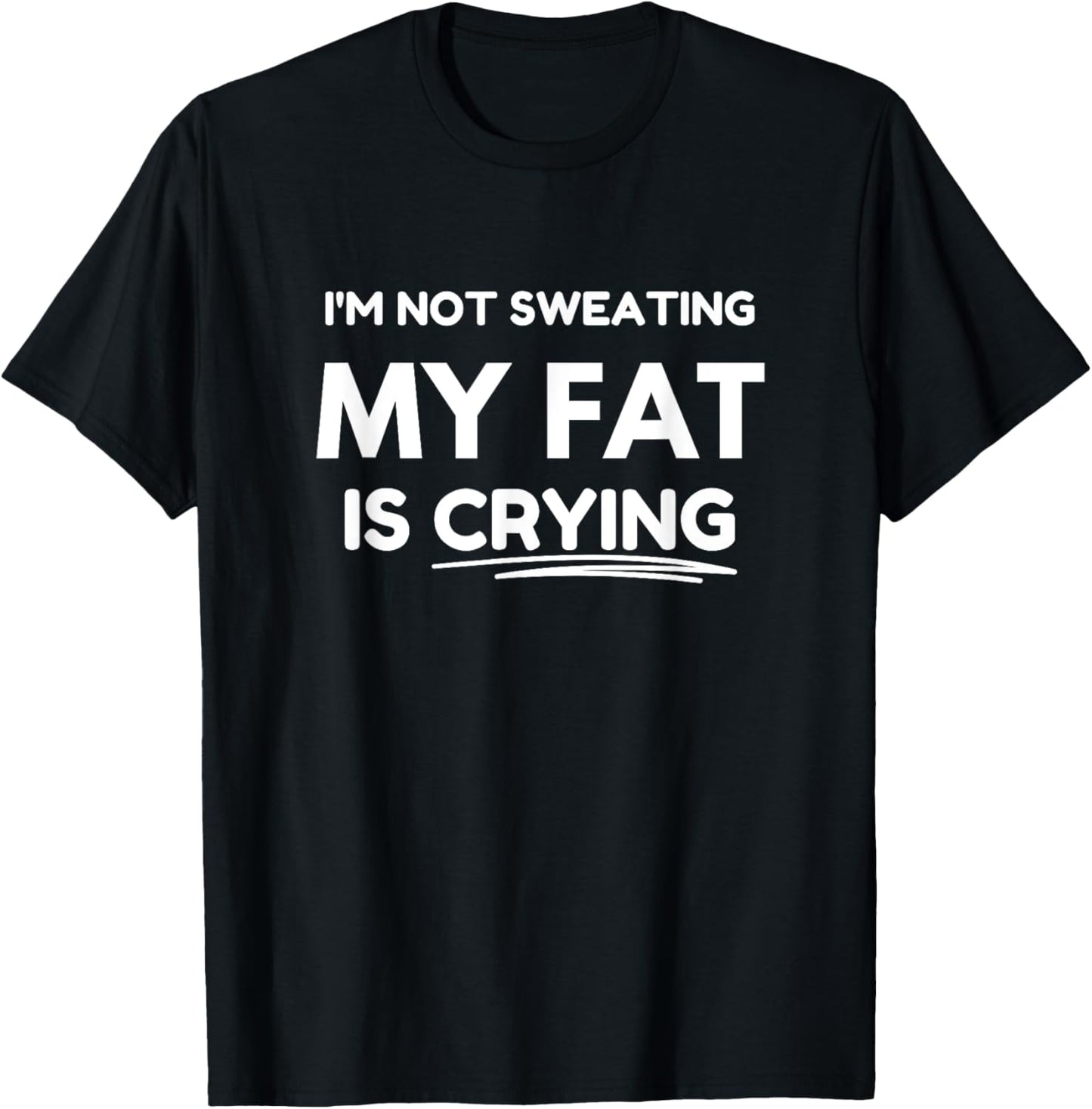 I'm not sweating, my fat is crying