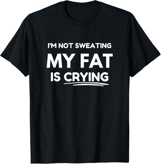 I'm not sweating, my fat is crying