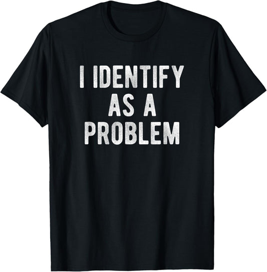 I Identify As A Problem Funny Humor Joke Sarcastic Quote