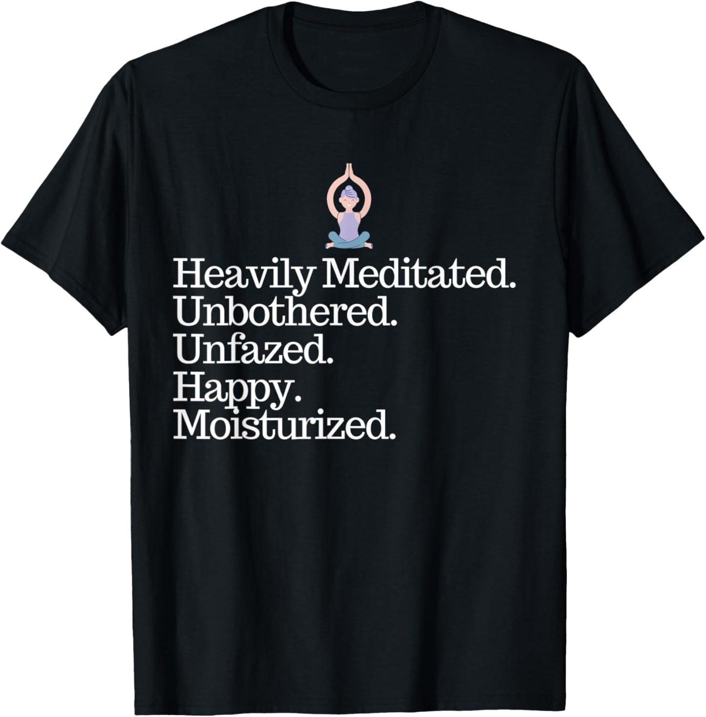Heavily Meditated Unbothered Unfazed Happy Moisturized