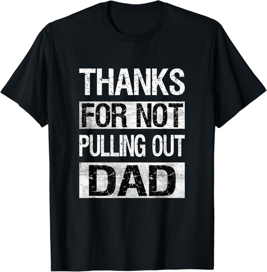 Thanks For Not Pulling Out Dad Funny Fathers Day